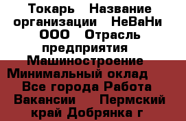 Токарь › Название организации ­ НеВаНи, ООО › Отрасль предприятия ­ Машиностроение › Минимальный оклад ­ 1 - Все города Работа » Вакансии   . Пермский край,Добрянка г.